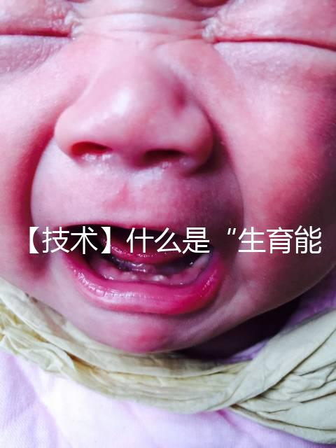 【技術(shù)】什么是“生育能力”？如何保護(hù)生育能力？