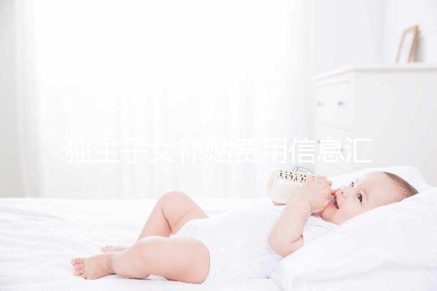 獨生子女補貼費用信息匯總，不同地區的金額標準有差異