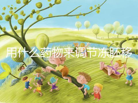 用什么藥物來調節凍胚移植內膜轉化的秘密？你想做什么？