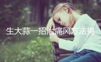 生大蒜一招治痛風(fēng)方法揭秘，60s告訴你吃生還是熟