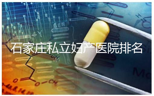 石家莊私立婦產醫院排名2024，長安區四維哪家好馬上知道