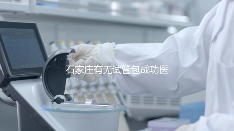 石家莊有無試管包成功醫(yī)院戳，妊娠率100%的多數(shù)不靠譜