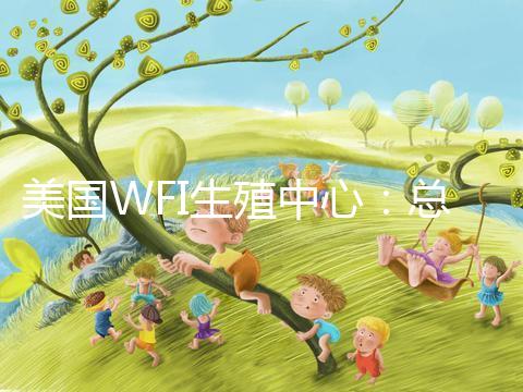 美國WFI生殖中心：總體客戶試管嬰兒妊娠率達(dá)83%