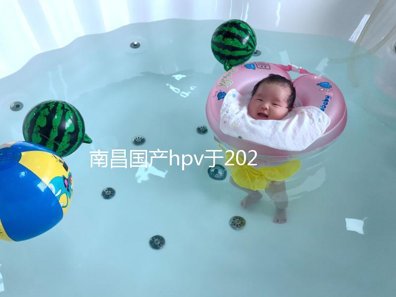 南昌國產hpv于2024年開啟，選擇接種點九價疫苗也可約