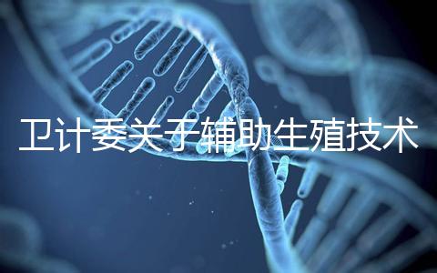 衛(wèi)計(jì)委關(guān)于輔助生殖技術(shù)的意見 加強(qiáng)管理試管嬰兒亂象