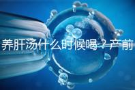 養(yǎng)肝湯什么時(shí)候喝？產(chǎn)前/產(chǎn)后食用時(shí)間介紹