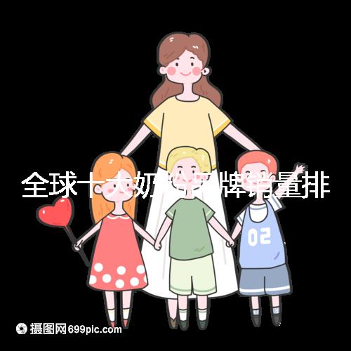 全球十大奶粉品牌銷量排名榜，大眾一致的選擇原來是它