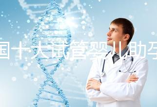 全國十大試管嬰兒助孕醫院排名2024，優質醫療資源供您選擇！