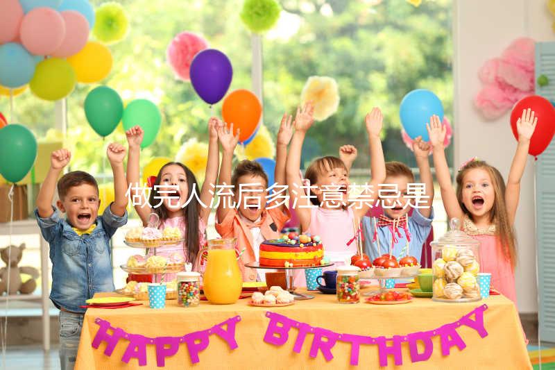 做完人流后多注意禁忌是什么？