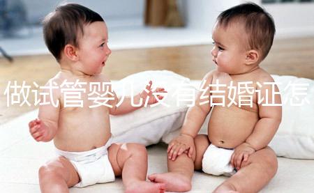 做試管嬰兒沒有結(jié)婚證怎么辦?2025年做試管不需要結(jié)婚證了嗎