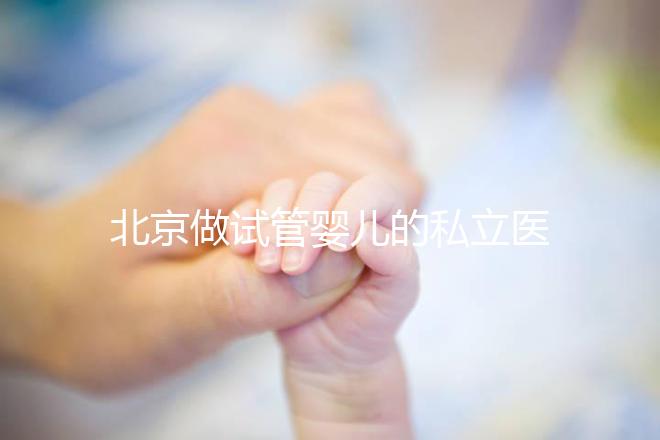 北京做試管嬰兒的私立醫(yī)院排名:共10家機(jī)構(gòu)名單