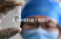 北京中醫(yī)科哪個醫(yī)院好