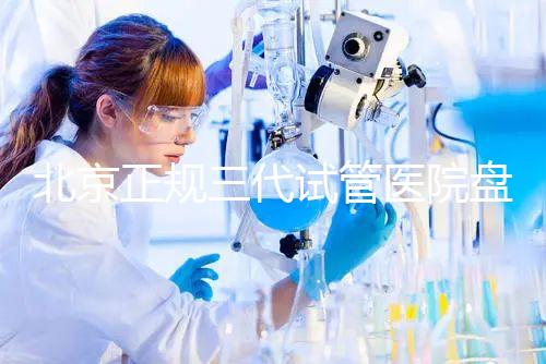北京正規三代試管醫院盤點！2025榜單合法合規機構大公開！