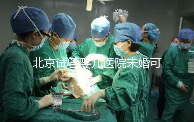 北京試管嬰兒醫(yī)院未婚可做?上海哪些醫(yī)院試管嬰兒無需結婚證?