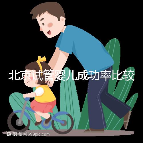 北京試管嬰兒成功率比較高的醫院，這幾家醫院本地都說不錯