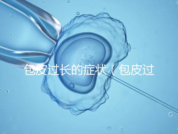 包皮過長的癥狀（包皮過長的癥狀表現(xiàn)）