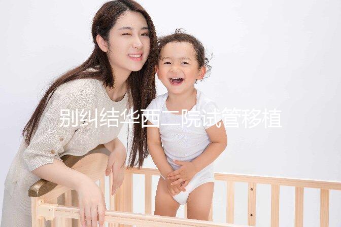 別糾結華西二院試管移植囊胚多少錢了,先看看選哪個醫生