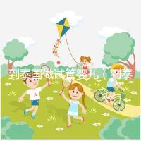 到泰國(guó)做試管嬰兒(到泰國(guó)做試管嬰兒能花多少錢(qián))