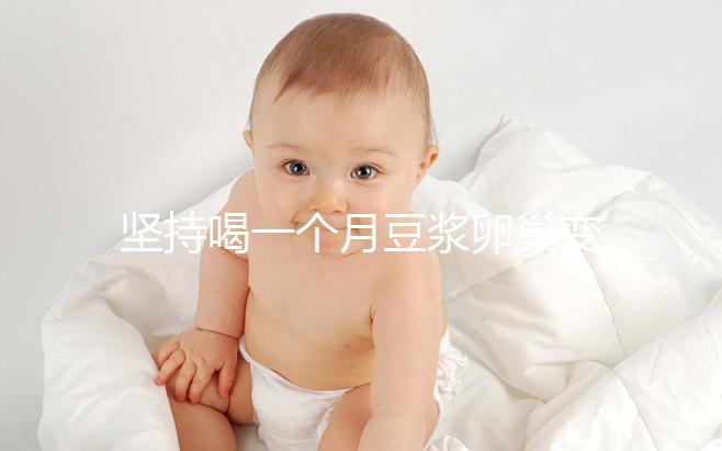 堅(jiān)持喝一個(gè)月豆?jié){卵巢變化太明顯，皮膚變白藏也藏不住