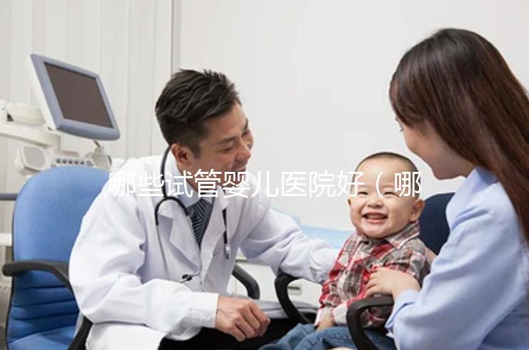 哪些試管嬰兒醫(yī)院好（哪些試管嬰兒醫(yī)院好一點）