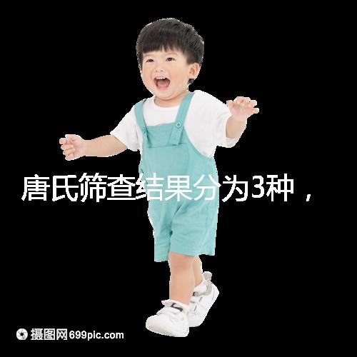 唐氏篩查結果分為3種，湖北醫院暫未普及免費