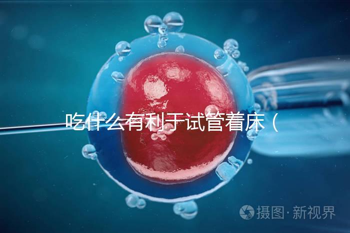 吃什么有利于試管著床（吃什么容易讓胚胎著床）