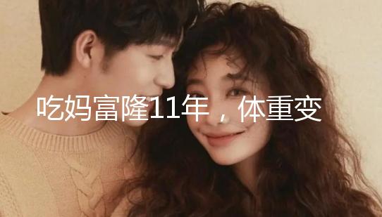 吃媽富隆11年，體重變胖了月經量也減少了應該停用嗎