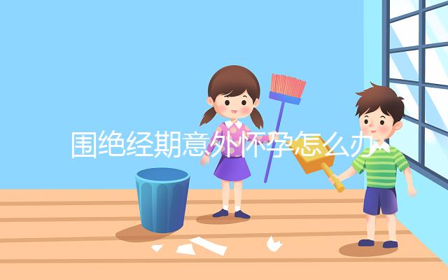 圍絕經(jīng)期意外懷孕怎么辦？別緊張，你可能需要這篇攻略！