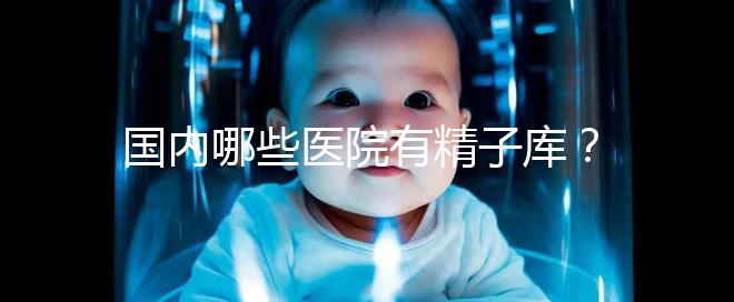 國內哪些醫院有精子庫？供精試管的費用和流程介紹！
