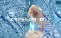 國內試管醫院排名前十名分別是哪十家？