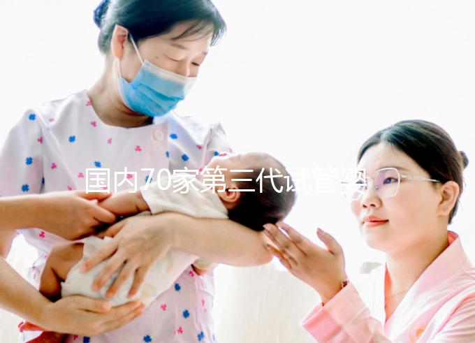 國內70家第三代試管嬰兒醫(yī)院匯總!想找好的看熱度排行榜