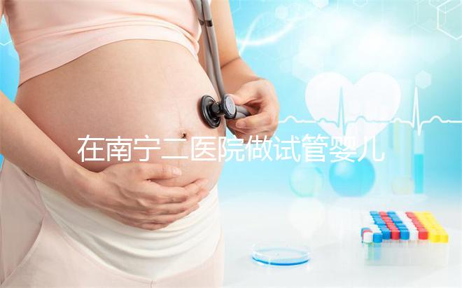 在南寧二醫(yī)院做試管嬰兒需要審核結(jié)婚證嗎？在三甲醫(yī)院做二代試管流程是怎么樣的？