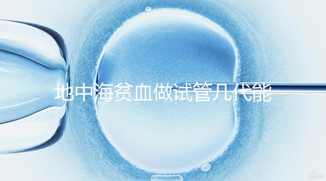 地中海貧血做試管幾代能成功答案在這，第一代行不行速覽