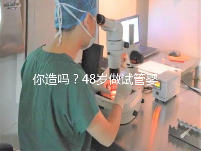 你造嗎?48歲做試管嬰兒一次成功宛如“天方夜譚”