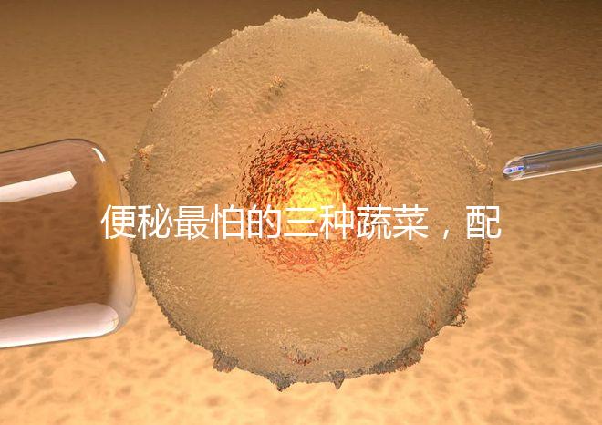 便秘最怕的三種蔬菜，配套做法大全這里也安排清楚