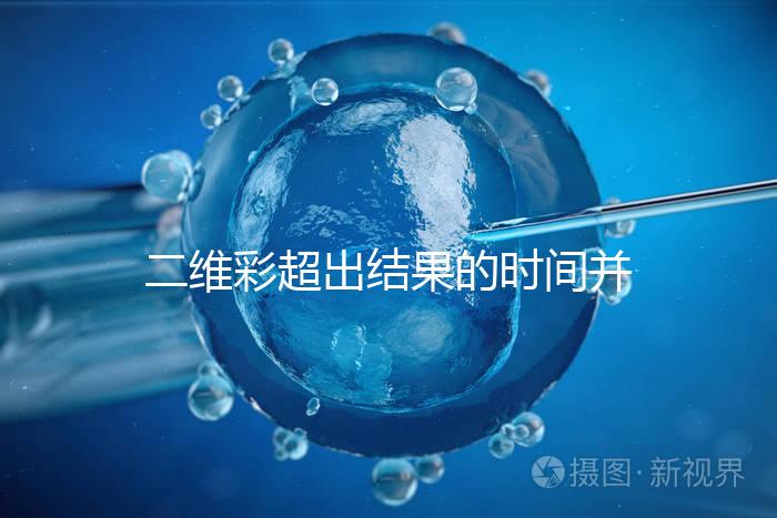 二維彩超出結(jié)果的時間并不長，從檢查流程便可看出