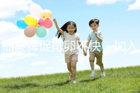 仙靈脾促排卵不快，加入五味子泡水改善性功能有奇效