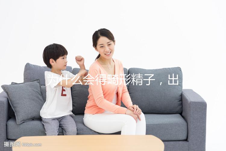 為什么會得畸形精子，出現這兩大癥狀你就得注意了