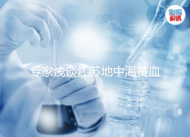 專家淺談江蘇地中海貧血概率和比例，南京多不多看完明白