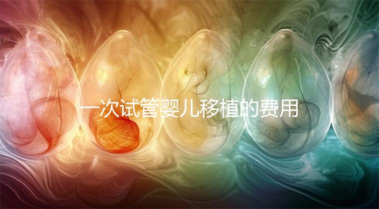 一次試管嬰兒移植的費用是多少？附2024詳細價目表