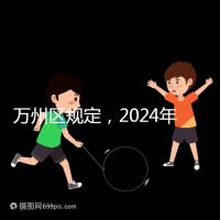 萬(wàn)州區(qū)規(guī)定,2024年重慶小學(xué)生入學(xué)政策速度必須滿6歲