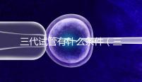 三代試管有什么條件（三代試管有什么條件要求）
