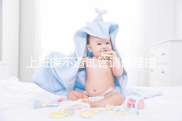 上班族不造試管請假理由咋寫戳,怎么向單位請假攻略在這