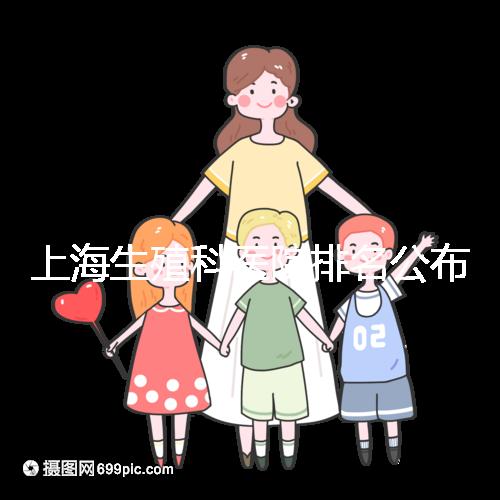 上海生殖科醫(yī)院排名公布，海軍特色醫(yī)學中心入圍前十