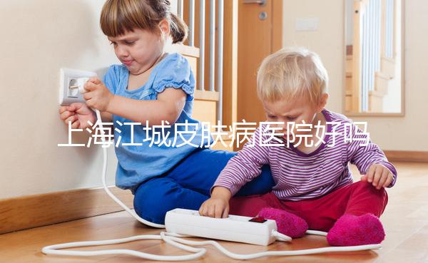 上海江城皮膚病醫(yī)院好嗎(上海 江城皮膚病醫(yī)院)