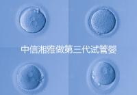 中信湘雅做第三代試管嬰兒有要求！這4大條件不可或缺