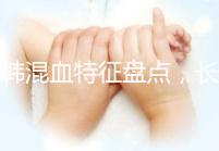 中韓混血特征盤點(diǎn)，長大好看與基因有關(guān)