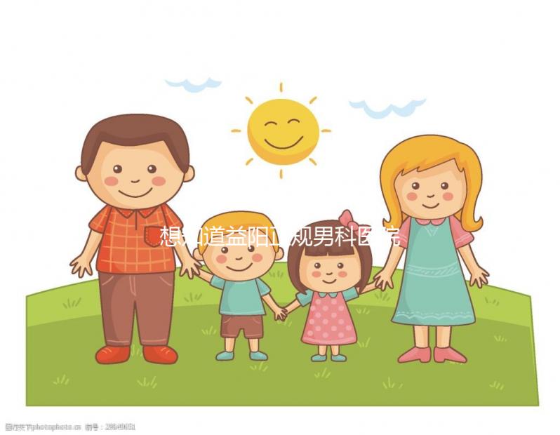 想知道益陽正規男科醫院哪個好戳，看看哪個離自己最近