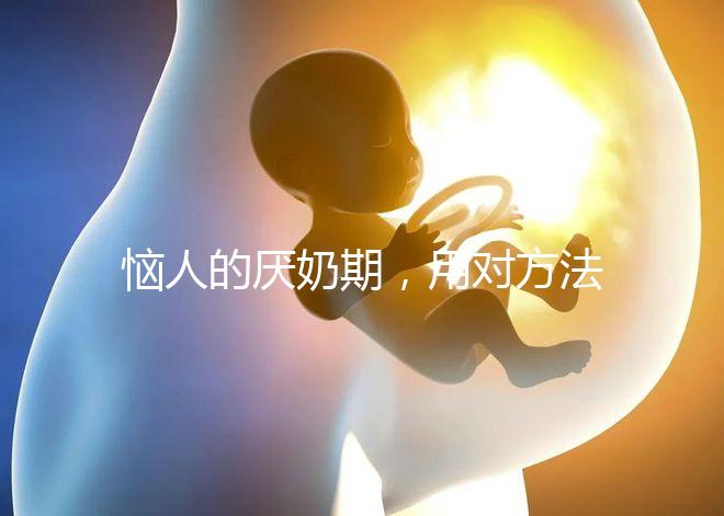 惱人的厭奶期,用對(duì)方法輕松解決!