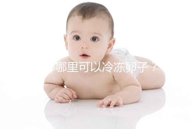 成都哪里可以冷凍卵子？ 西囡、華西、錦江婦幼上榜
